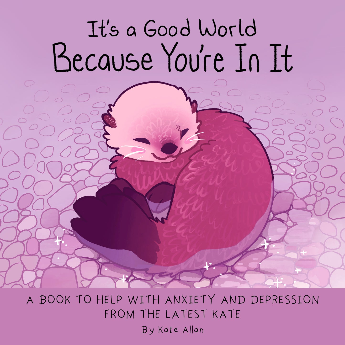 It's a Good World Because You're in It: A Book to Help With Anxiety and Depression from the Latest Kate (Self-Acceptance Affirmations for Women) by Kate Allan