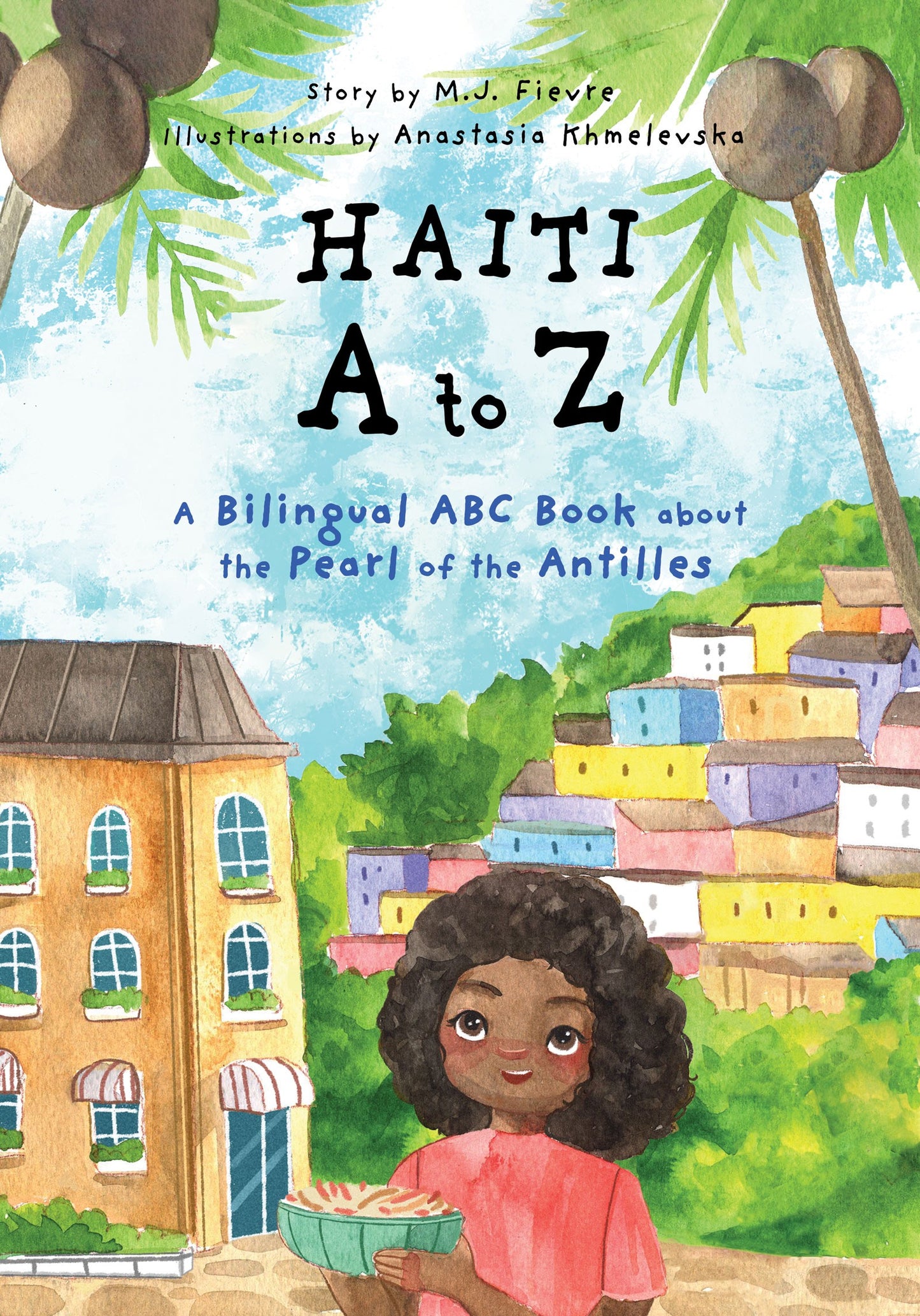 Haiti A to Z: A Bilingual ABC Book about the Pearl of the Antilles (Reading Age Baby - 4 Years) by M.J. Fievre, Anastasia Khmelevska