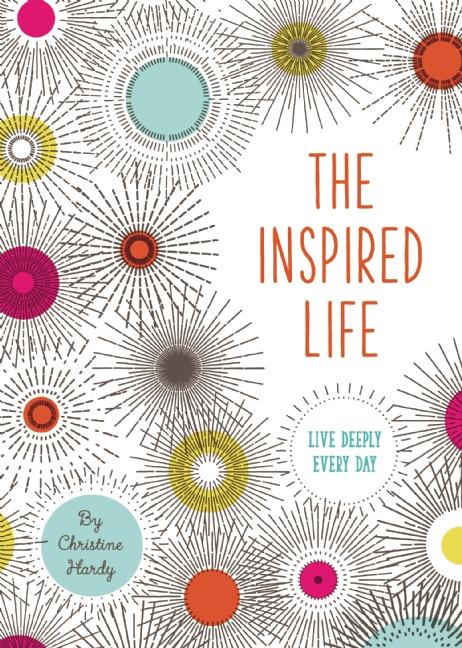 The Inspired Life: Live Deeply Every Day