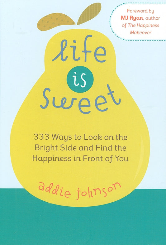 Life Is Sweet: 333 Ways to Look on the Bright Side and Find the Happiness in Front of You