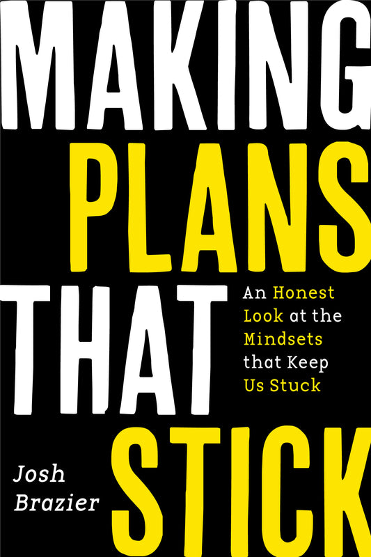 Making Plans That Stick: An Honest Look at the Mindsets That Keep Us Stuck by Josh Brazier