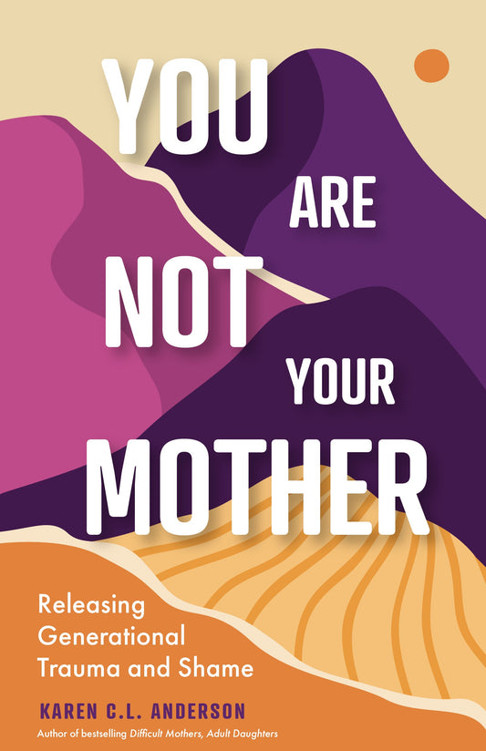 You Are Not Your Mother: Releasing Generational Trauma and Shame (Living Free from Narcissistic Mothers and Fathers)