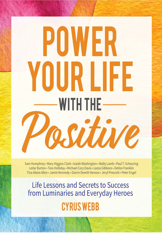 Power Your Life With the Positive: Life Lessons and Secrets for Success From Luminaries and Everyday Heroes