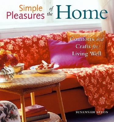 Simple Pleasures of the Home: Comforts and Crafts for Living Well (Simple Pleasures Series)