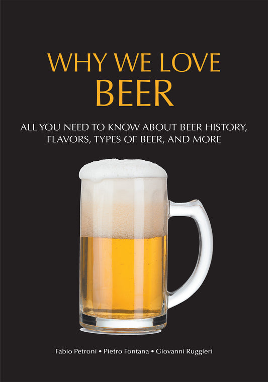 Why We Love Beer: All You Need to Know About Beer History, Flavors, Types of Beer, and More (Brewing Culture Explained) by Pietro Fontana, Fabio Petroni